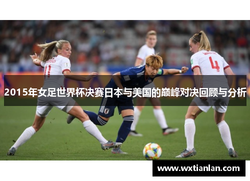 2015年女足世界杯决赛日本与美国的巅峰对决回顾与分析