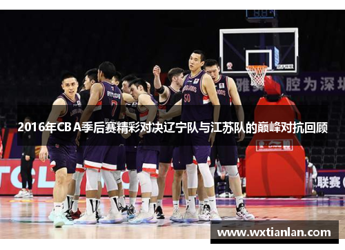 2016年CBA季后赛精彩对决辽宁队与江苏队的巅峰对抗回顾