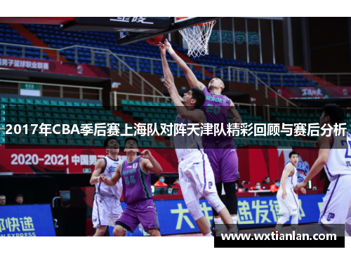 2017年CBA季后赛上海队对阵天津队精彩回顾与赛后分析