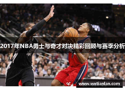 2017年NBA勇士与奇才对决精彩回顾与赛季分析
