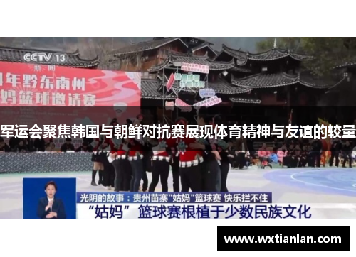 军运会聚焦韩国与朝鲜对抗赛展现体育精神与友谊的较量