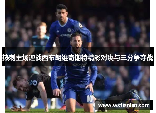 热刺主场迎战西布朗维奇期待精彩对决与三分争夺战