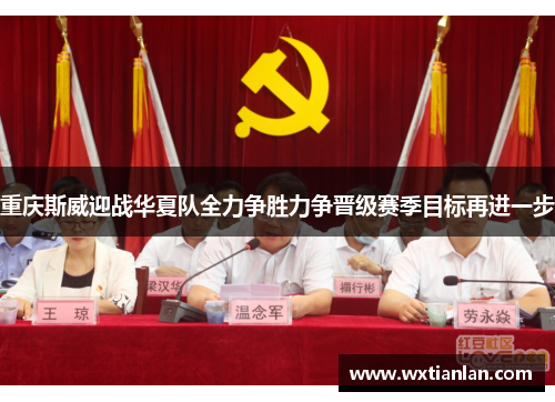 重庆斯威迎战华夏队全力争胜力争晋级赛季目标再进一步