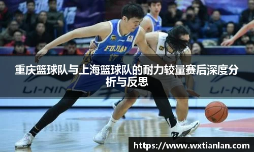 重庆篮球队与上海篮球队的耐力较量赛后深度分析与反思