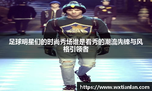 足球明星们的时尚秀场谁是看秀的潮流先锋与风格引领者