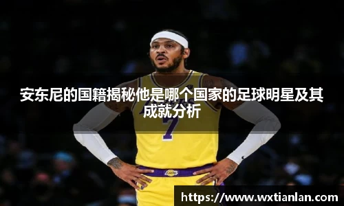 安东尼的国籍揭秘他是哪个国家的足球明星及其成就分析