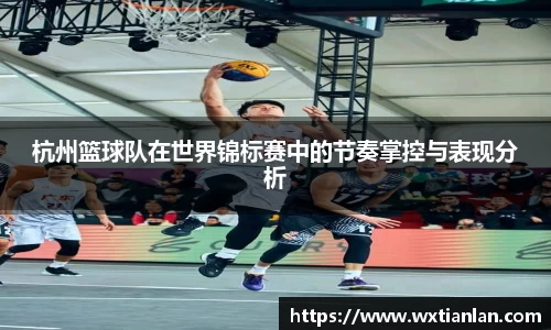杭州篮球队在世界锦标赛中的节奏掌控与表现分析