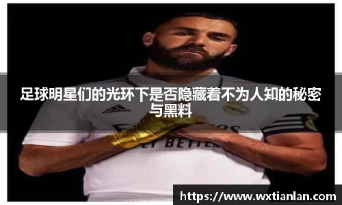 足球明星们的光环下是否隐藏着不为人知的秘密与黑料