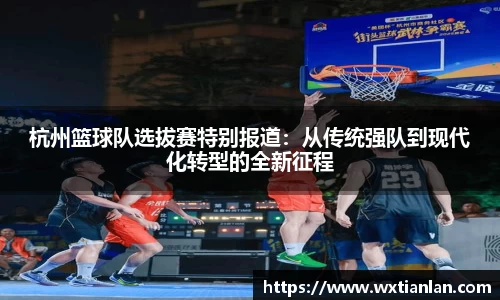 杭州篮球队选拔赛特别报道：从传统强队到现代化转型的全新征程